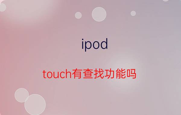 ipod touch有查找功能吗 ipodtouch是什么东西？